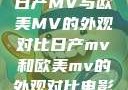 日产MV与欧美MV的外观对比日产mv和欧美mv的外观对比电影
