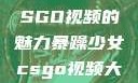 暴躁少女与CSGO视频的魅力暴躁少女csgo视频大全 欧少女