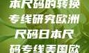 欧洲尺码与日本尺码的转换专线研究欧洲尺码日本尺码专线美国欧洲lv