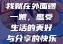 我就在外面赠一赠，感受生活的美好与分享的快乐