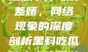 黑料、吃瓜热点事件与反差婊，网络现象的深度剖析黑料吃瓜热点事件反差婊QQ群