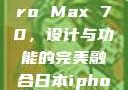 日本市场下的iPhone Pro Max 70，设计与功能的完美融合日本iphonepromax70g