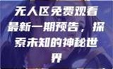 无人区免费观看最新一期预告，探索未知的神秘世界