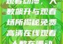 免费高清在线观看动漫，人数飙升与观看场所揭秘免费高清在线观看人数在哪动漫漂白