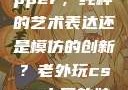 黑人双人rapper，纯粹的艺术表达还是模仿的创新？老外玩csgo中国的妹子