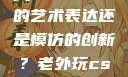 黑人双人rapper，纯粹的艺术表达还是模仿的创新？老外玩csgo中国的妹子