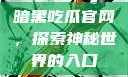 暗黑吃瓜官网，探索神秘世界的入口