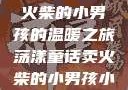 燃烧童话，卖火柴的小男孩的温暖之旅荡漾童话卖火柴的小男孩小说免费阅读