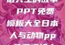 人与动物，和谐共生的故事 PPT免费模板大全日本人与动物ppt免费模板大全