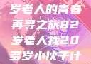 跨越岁月的寻觅，一位82岁老人的青春再寻之旅82岁老人找20多岁小伙子什么情况呢视频讲解