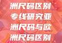 亚洲尺码与欧洲尺码区别专线研究亚洲尺码与欧洲尺码区别大全