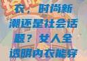 女人全透明内衣，时尚新潮还是社会话题？女人全透明内衣能穿吗