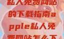 关于Apple私人免费网站的下载指南apple私人免费网站怎么下载软件安全