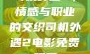 司机外遇2，情感与职业的交织司机外遇2电影免费观看