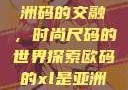欧码XL与亚洲码的交融，时尚尺码的世界探索欧码的xl是亚洲码装修风格吗