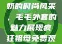90岁肥老奶奶的时尚风采，毛毛外套的魅力展现疯狂祖母免费观看高清版