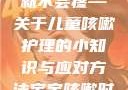 宝宝咳嗽时腿趴开一点就不会疼—关于儿童咳嗽护理的小知识与应对方法宝宝咳嗽时腿趴开一点就不会疼视频