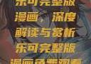 乐可完整版漫画，深度解读与赏析乐可完整版漫画免费观看
