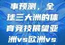 亚洲、欧洲与美洲的赛事预测，全球三大洲的体育竞技展望亚洲vs欧洲vs美洲的赛事预测结果