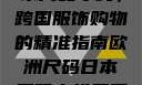 欧洲尺码与日本尺码专线，跨国服饰购物的精准指南欧洲尺码日本尺码专线美国不用下载