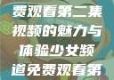 少女频道，免费观看第二集视频的魅力与体验少女频道免费观看第二集视频下载