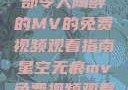星空无痕，一部令人陶醉的MV的免费视频观看指南星空无痕mv免费视频观看在线