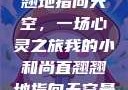 小和尚直翘翘地指向天空，一场心灵之旅我的小和尚直翘翘地指向天空是什么歌