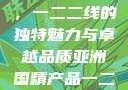 亚洲国精产品，一二二线的独特魅力与卓越品质亚洲国精产品一二二线_第1集