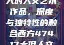 探索47417大的人文艺术作品，深度与独特性的融合西方47417大但人文艺术作品