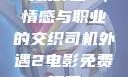 司机外遇2，情感与职业的交织司机外遇2电影免费观看