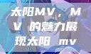 太阳MV，MVち的魅力展现太阳 mv