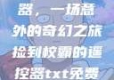 捡到校霸遥控器，一场意外的奇幻之旅捡到校霸的遥控器txt免费阅读by阳阳