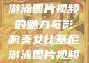 美女比基尼游泳图片视频的魅力与影响美女比基尼游泳图片视频大全