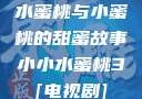 水蜜桃与小蜜桃的甜蜜故事小小水蜜桃3[电视剧]