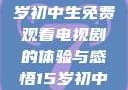 探索影视世界，一名15岁初中生免费观看电视剧的体验与感悟15岁初中生免费观看电视剧推荐