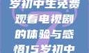 探索影视世界，一名15岁初中生免费观看电视剧的体验与感悟15岁初中生免费观看电视剧推荐