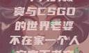 老婆不在家，一个人的寂寞与CSGO的世界老婆不在家一个人寂寞王者文案