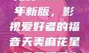 青丝影院大全免费2023年新版，影视爱好者的福音天美麻花星空免费观看电视