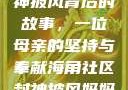 海角社区封神披风背后的故事，一位母亲的坚持与奉献海角社区封神披风妈妈入口