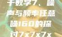 探索数字世界的奥秘，关于数字7、噪声与频率任意噪160的探讨7x7x7x任意噪160日产