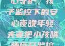 年轻夫妻的安心守护，孩子监控下的安心夜晚年轻夫妻把小孩哄睡后开监控是什么意思
