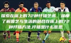 探索在床上的72种扦插艺术，深度了解园艺与生活的融合在床上的72种扦插方法,扦插是什么意思