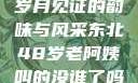 东北老阿姨的魅力传奇，岁月见证的韵味与风采东北48岁老阿姨叫的没谁了吗为什么还要叫她呢