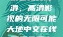 大地中文在线观看免费高清，高清影视的无限可能大地中文在线观看免费高清新浪