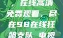 狂飙热血剧，在线高清免费观看，尽在98在线狂飙支队 电视剧手机在线