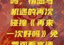 再来一次好吗，情感与机遇的再次碰撞《再来一次好吗》免费观看高清全集