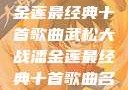 武松大战潘金莲最经典十首歌曲武松大战潘金莲最经典十首歌曲名字叫什么