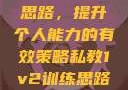 私教1v2训练思路，提升个人能力的有效策略私教1v2训练思路苏杭杭