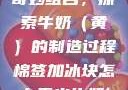 棉签与冰块的奇妙组合，探索牛奶（黄）的制造过程棉签加冰块怎么弄出牛奶(黄)有危害吗