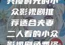 适合夫妻二人共度时光的小众影视剧推荐适合夫妻二人看的小众影视剧免费资源获取